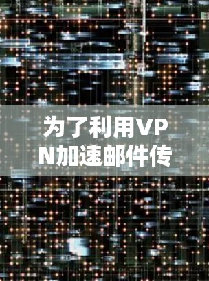 为了利用VPN加速邮件传输，您可以按照以下步骤操作