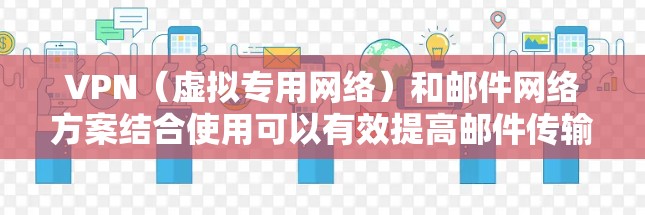 VPN（虚拟专用网络）和邮件网络方案结合使用可以有效提高邮件传输的安全性和可靠性。以下是一个常见的VPN与邮件网络方案的总结