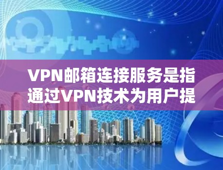 VPN邮箱连接服务是指通过VPN技术为用户提供安全的远程访问公司内部邮箱服务器的方法。以下是详细的步骤和解决方案
