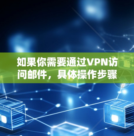如果你需要通过VPN访问邮件，具体操作步骤和工具可能会因你的使用场景和邮件服务提供商的不同而有所差异。以下是一些常见的方法和工具