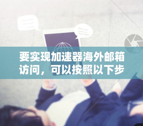 要实现加速器海外邮箱访问，可以按照以下步骤进行配置和使用