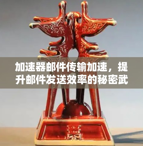 加速器邮件传输加速，提升邮件发送效率的秘密武器