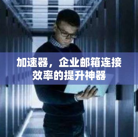 加速器，企业邮箱连接效率的提升神器