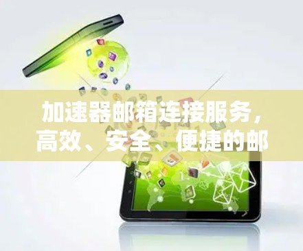 加速器邮箱连接服务，高效、安全、便捷的邮件传输解决方案