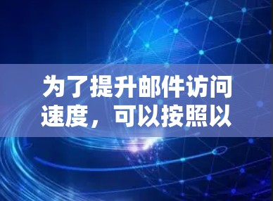 为了提升邮件访问速度，可以按照以下步骤进行优化