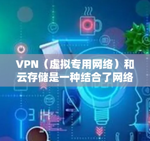 VPN（虚拟专用网络）和云存储是一种结合了网络安全和数据存储管理的技术。通过优化这两种技术，可以有效提升网络性能和数据安全性。以下是一些关于VPN与云存储优化的建议和方法