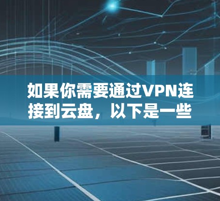 如果你需要通过VPN连接到云盘，以下是一些常用的工具和方法，帮助你实现云盘与VPN的连接