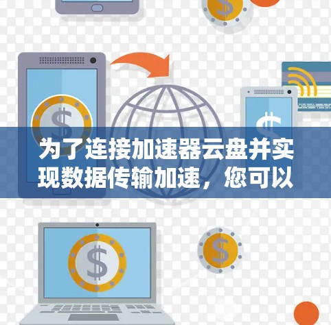 为了连接加速器云盘并实现数据传输加速，您可以按照以下步骤操作