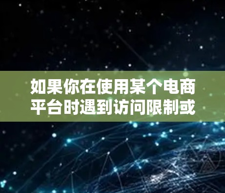 如果你在使用某个电商平台时遇到访问限制或某些功能需要使用VPN的情况，可能是由于平台的地域限制或技术措施。以下是一些可能的原因和解决方案