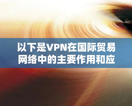 以下是VPN在国际贸易网络中的主要作用和应用