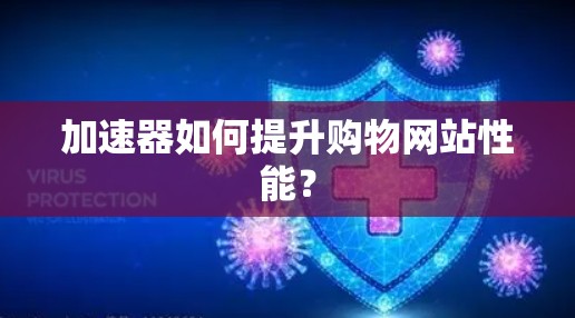 加速器如何提升购物网站性能？