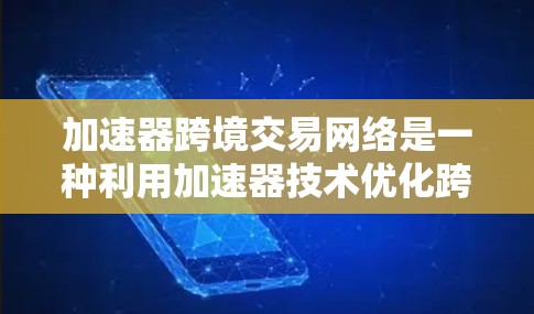 加速器跨境交易网络是一种利用加速器技术优化跨境金融交易效率的创新解决方案，旨在提升数据传输速度和交易吞吐量。以下是对该技术的详细分析