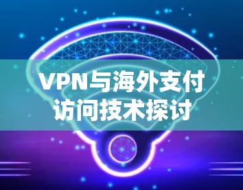 VPN与海外支付访问技术探讨