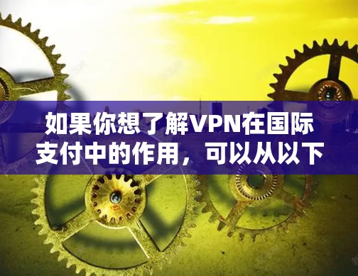 如果你想了解VPN在国际支付中的作用，可以从以下几个方面进行探讨