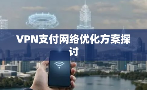 VPN支付网络优化方案探讨