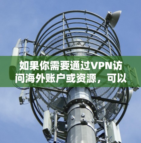 如果你需要通过VPN访问海外账户或资源，可以按照以下步骤操作