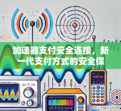 加速器支付安全连接，新一代支付方式的安全保障