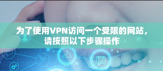 为了使用VPN访问一个受限的网站，请按照以下步骤操作