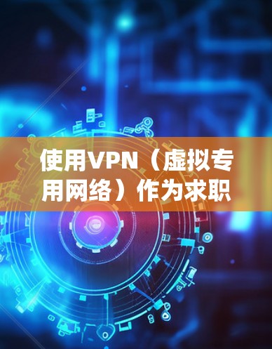 使用VPN（虚拟专用网络）作为求职工具可以帮助你在求职过程中保护隐私、绕过地域限制或访问特定区域的求职平台。以下是一些可能用到的工具和策略