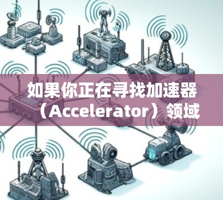 如果你正在寻找加速器（Accelerator）领域的海外招聘网站，以下是一些常用的国际招聘平台和资源，可能对你有所帮助