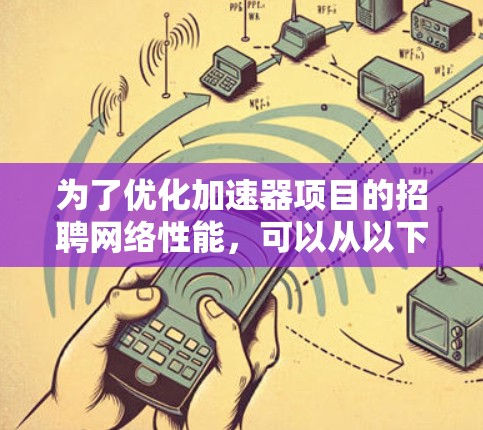 为了优化加速器项目的招聘网络性能，可以从以下几个方面进行改进