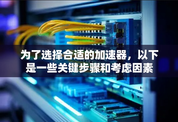 为了选择合适的加速器，以下是一些关键步骤和考虑因素