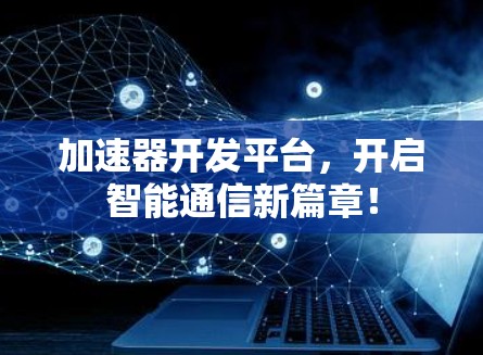 加速器开发平台，开启智能通信新篇章！