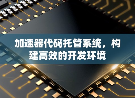 加速器代码托管系统，构建高效的开发环境