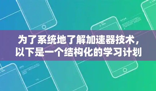为了系统地了解加速器技术，以下是一个结构化的学习计划和资源指南