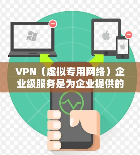VPN（虚拟专用网络）企业级服务是为企业提供的专用网络解决方案，主要用于保障企业网络的安全性和可靠性。以下是一些关于企业级VPN服务的关键点和常见功能