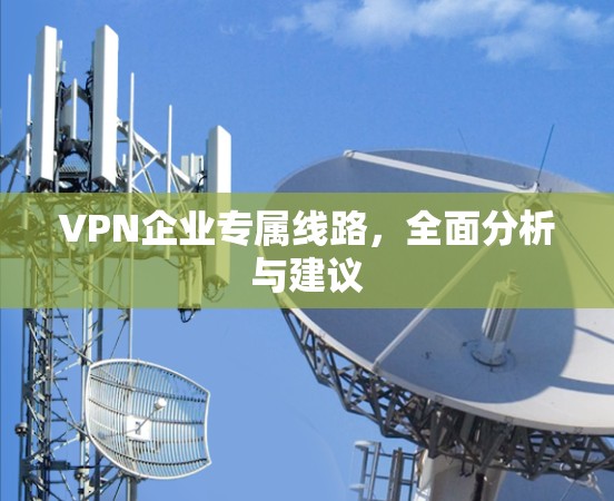 VPN企业专属线路，全面分析与建议
