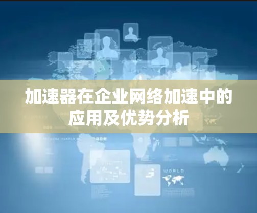 加速器在企业网络加速中的应用及优势分析