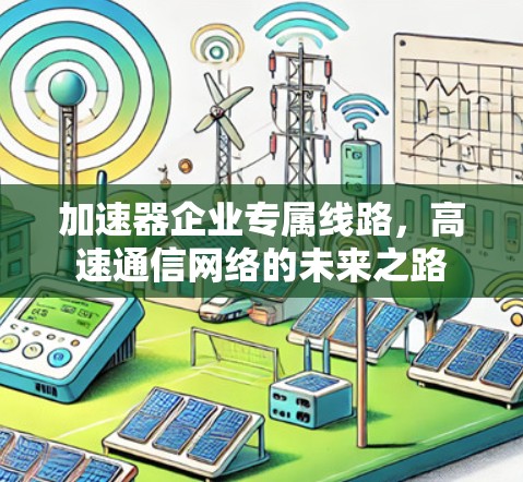 加速器企业专属线路，高速通信网络的未来之路