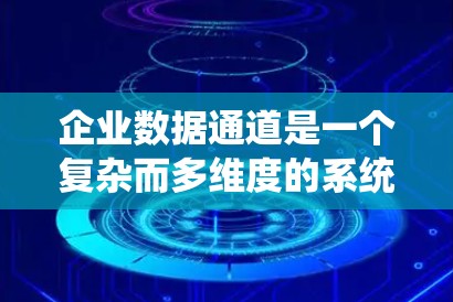 企业数据通道是一个复杂而多维度的系统，旨在高效、安全地处理和传输大量数据。以下是对其关键组成部分的详细分析和总结