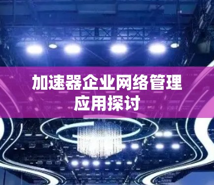加速器企业网络管理应用探讨