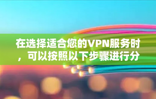 在选择适合您的VPN服务时，可以按照以下步骤进行分析和决策