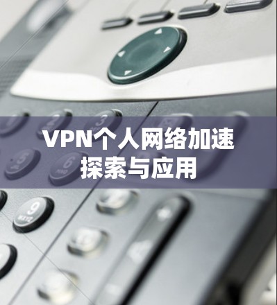 VPN个人网络加速探索与应用