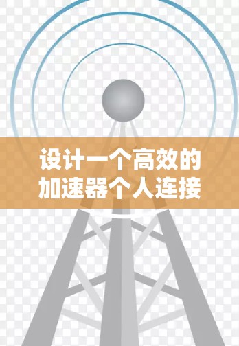 设计一个高效的加速器个人连接方案需要综合考虑多个方面，确保各个组件能够高效连接和通信，从而实现加速器的高性能和稳定运行。以下是对加速器个人连接方案的详细分析和总结