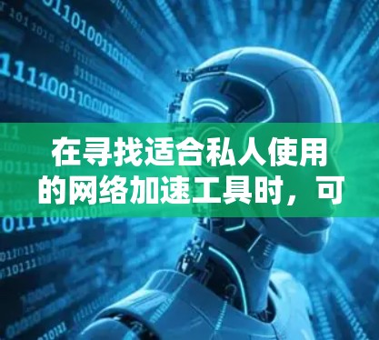 在寻找适合私人使用的网络加速工具时，可以考虑以下几种方案