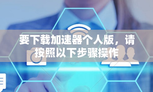 要下载加速器个人版，请按照以下步骤操作