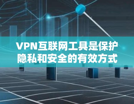 VPN互联网工具是保护隐私和安全的有效方式，以下是关于VPN的详细介绍和使用指南
