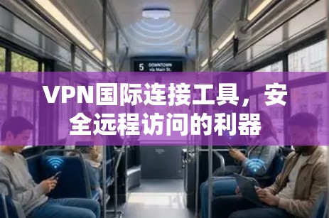 VPN国际连接工具，安全远程访问的利器