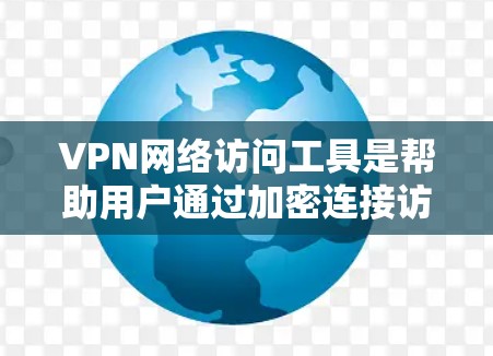 VPN网络访问工具是帮助用户通过加密连接访问受限网络资源的工具，确保数据安全和隐私。以下是几种常用的VPN服务及其特点