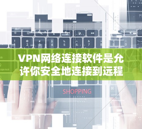 VPN网络连接软件是允许你安全地连接到远程网络的工具，常用于保护隐私或访问受限制的内容。以下是一些常见的VPN网络连接软件推荐