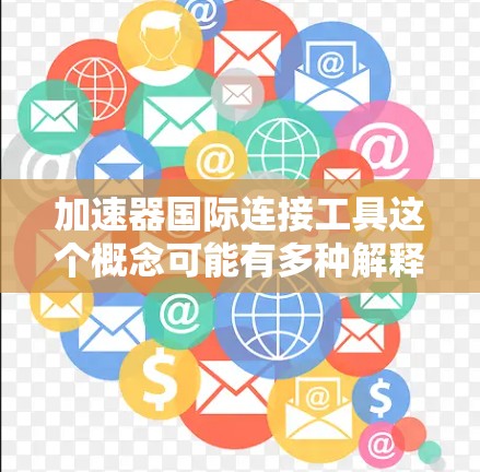 加速器国际连接工具这个概念可能有多种解释，具体取决于你的需求和场景。以下是一些可能的解释和相关工具或资源，帮助你连接国际加速器项目或展开跨国合作
