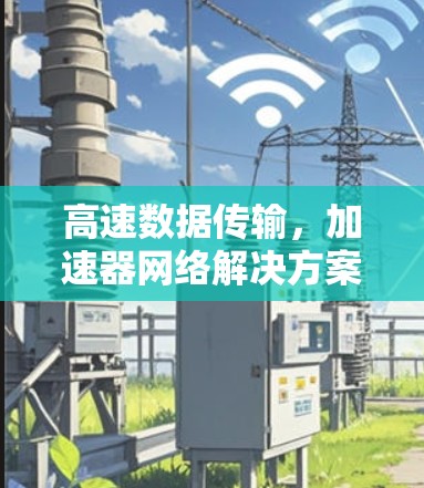 高速数据传输，加速器网络解决方案