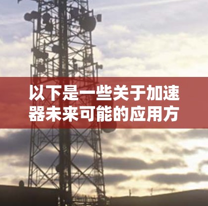 以下是一些关于加速器未来可能的应用方向和推荐