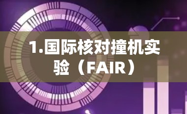 1.国际核对撞机实验（FAIR）