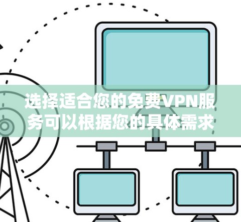 选择适合您的免费VPN服务可以根据您的具体需求来决定。以下是根据您的需求整理出的建议