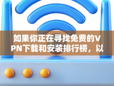 如果你正在寻找免费的VPN下载和安装排行榜，以下是一些常见的免费VPN服务及其特点和优势。请注意，免费VPN服务通常会有以下限制，比如速度限制、广告插入或数据限制。以下是一些知名的免费VPN服务
